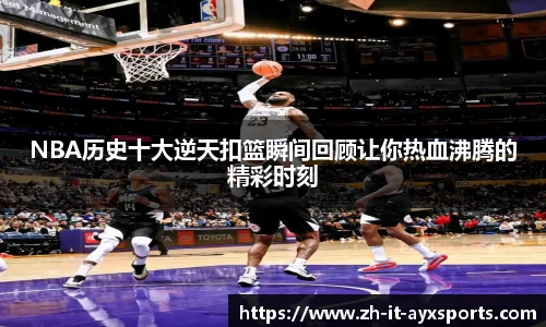 NBA历史十大逆天扣篮瞬间回顾让你热血沸腾的精彩时刻